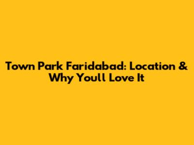 Town Park Faridabad: Location & Why You'll Love It
