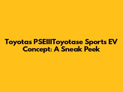 Toyota's PSEIIIToyotase Sports EV Concept: A Sneak Peek
