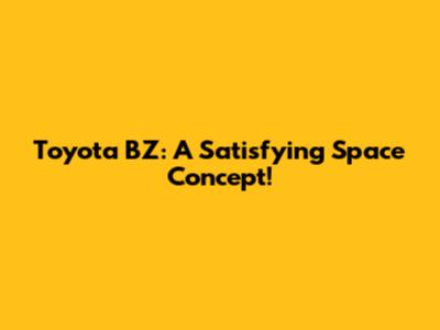 Toyota BZ: A Satisfying Space Concept!