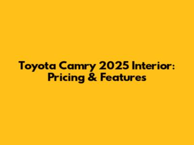 Toyota Camry 2025 Interior: Pricing & Features