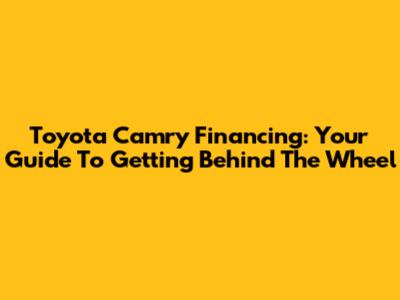 Toyota Camry Financing: Your Guide To Getting Behind The Wheel