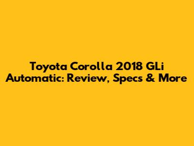 Toyota Corolla 2018 GLi Automatic: Review, Specs & More