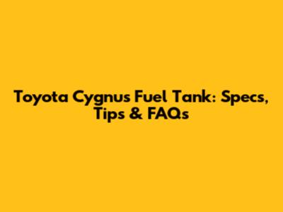 Toyota Cygnus Fuel Tank: Specs, Tips & FAQs