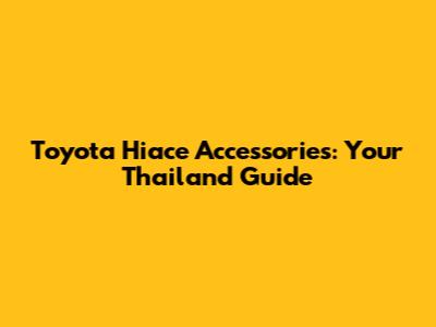 Toyota Hiace Accessories: Your Thailand Guide