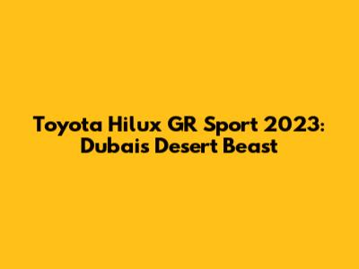 Toyota Hilux GR Sport 2023: Dubai's Desert Beast