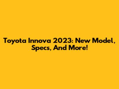 Toyota Innova 2023: New Model, Specs, And More!