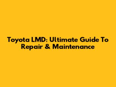 Toyota LMD: Ultimate Guide To Repair & Maintenance