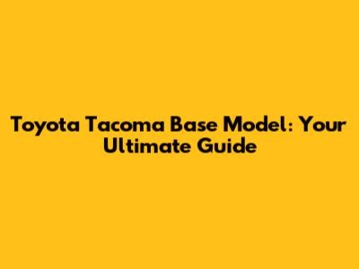 Toyota Tacoma Base Model: Your Ultimate Guide
