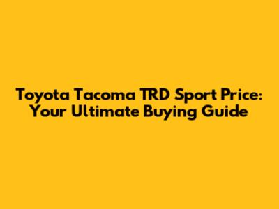 Toyota Tacoma TRD Sport Price: Your Ultimate Buying Guide