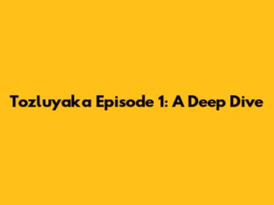 Tozluyaka Episode 1: A Deep Dive