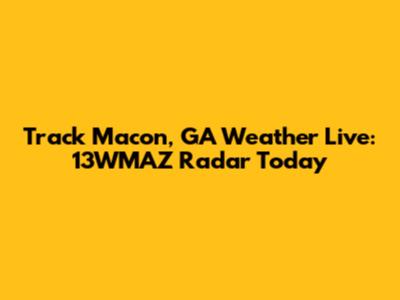 Track Macon, GA Weather Live: 13WMAZ Radar Today