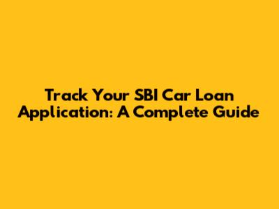 Track Your SBI Car Loan Application: A Complete Guide