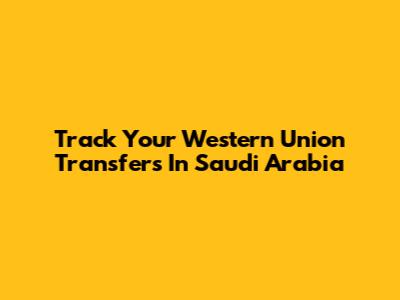 Track Your Western Union Transfers In Saudi Arabia