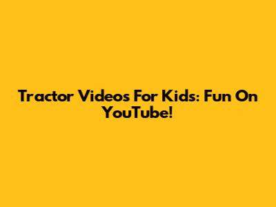 Tractor Videos For Kids: Fun On YouTube!