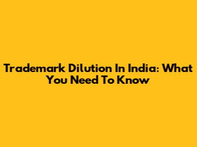 Trademark Dilution In India: What You Need To Know