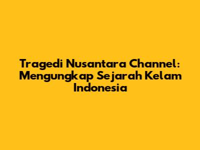 Tragedi Nusantara Channel: Mengungkap Sejarah Kelam Indonesia