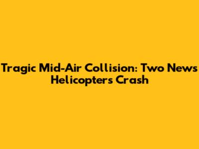 Tragic Mid-Air Collision: Two News Helicopters Crash