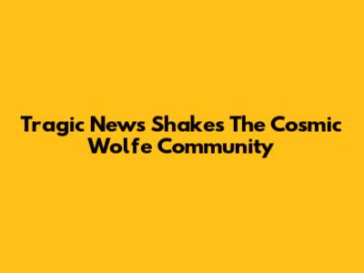 Tragic News Shakes The Cosmic Wolfe Community
