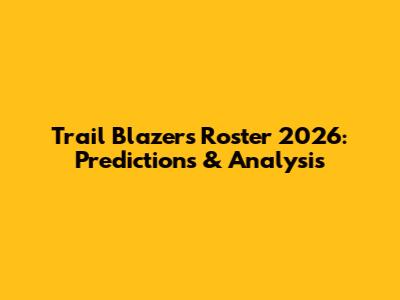 Trail Blazers Roster 2026: Predictions & Analysis