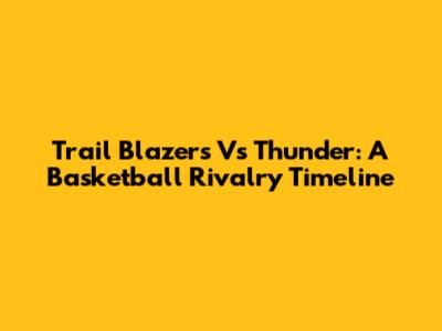Trail Blazers Vs Thunder: A Basketball Rivalry Timeline