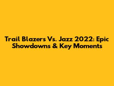 Trail Blazers Vs. Jazz 2022: Epic Showdowns & Key Moments