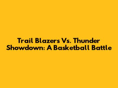 Trail Blazers Vs. Thunder Showdown: A Basketball Battle