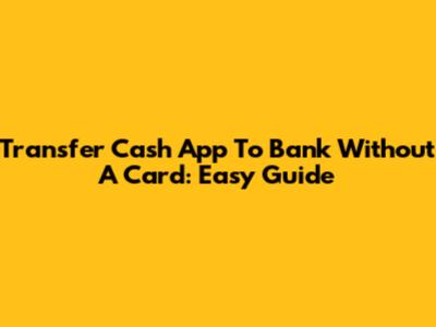 Transfer Cash App To Bank Without A Card: Easy Guide
