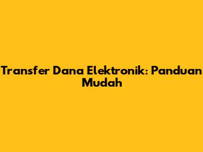Transfer Dana Elektronik: Panduan Mudah