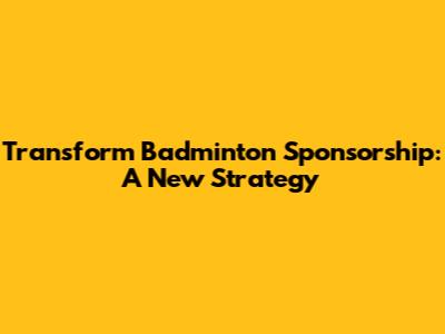 Transform Badminton Sponsorship: A New Strategy