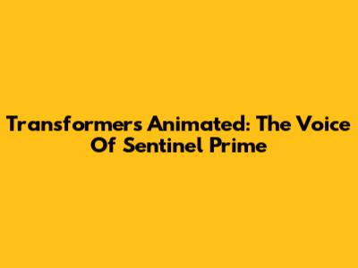 Transformers Animated: The Voice Of Sentinel Prime