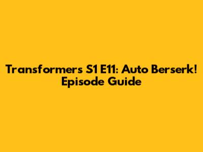 Transformers S1 E11: Auto Berserk! Episode Guide