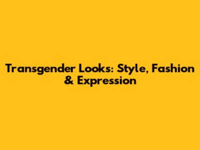 Transgender Looks: Style, Fashion & Expression