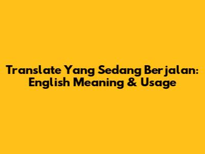 Translate 'Yang Sedang Berjalan': English Meaning & Usage