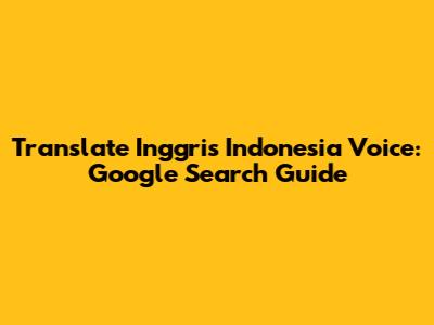 Translate Inggris Indonesia Voice: Google Search Guide