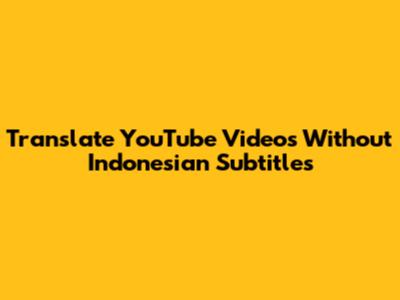 Translate YouTube Videos Without Indonesian Subtitles