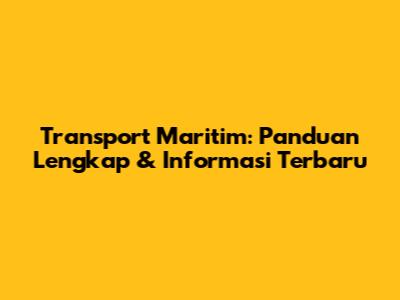 Transport Maritim: Panduan Lengkap & Informasi Terbaru