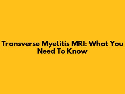 Transverse Myelitis MRI: What You Need To Know