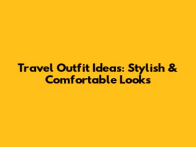 Travel Outfit Ideas: Stylish & Comfortable Looks
