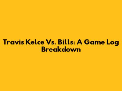 Travis Kelce Vs. Bills: A Game Log Breakdown