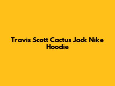 Travis Scott Cactus Jack Nike Hoodie