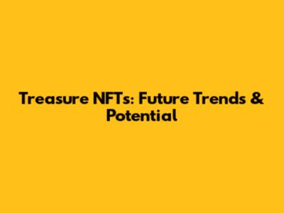 Treasure NFTs: Future Trends & Potential