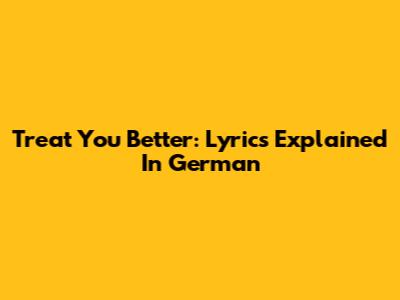 Treat You Better: Lyrics Explained In German