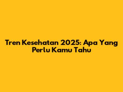 Tren Kesehatan 2025: Apa Yang Perlu Kamu Tahu