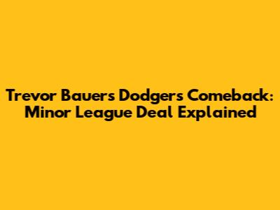 Trevor Bauer's Dodgers Comeback: Minor League Deal Explained