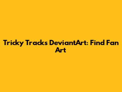 Tricky Tracks DeviantArt: Find Fan Art