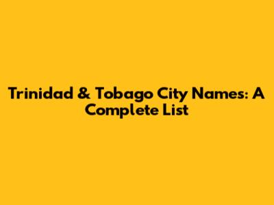 Trinidad & Tobago City Names: A Complete List