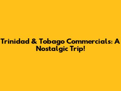 Trinidad & Tobago Commercials: A Nostalgic Trip!