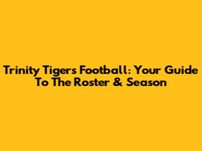 Trinity Tigers Football: Your Guide To The Roster & Season