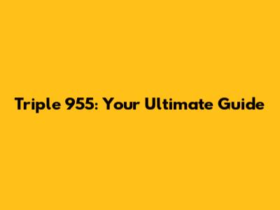 Triple 955: Your Ultimate Guide