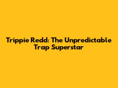 Trippie Redd: The Unpredictable Trap Superstar